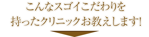 こんなスゴイこだわりを持ったクリニックをお教えします!